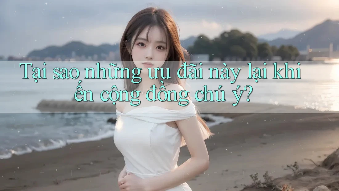 Tại sao những ưu đãi này lại khiến cộng đồng chú ý? Tại sao những ưu đãi này lại khiến cộng đồng chú ý?