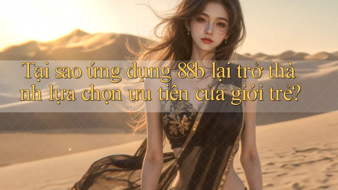 Tại sao ứng dụng 88b lại trở thành lựa chọn ưu tiên của giới trẻ? Tại sao ứng dụng 88b lại trở thành lựa chọn ưu tiên của giới trẻ?