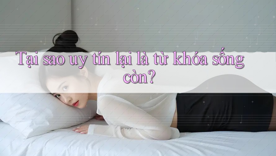 Tại sao uy tín lại là từ khóa sống còn?