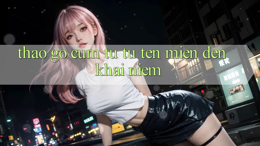“Tháo gỡ” cụm từ: Từ tên miền đến khái niệm “Tháo gỡ” cụm từ: Từ tên miền đến khái niệm