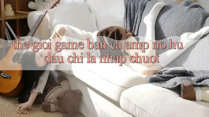 Thế Giới Game Bắn Cá & Nổ Hũ: Đâu Chỉ Là “Nhấp Chuột” Thế Giới Game Bắn Cá & Nổ Hũ: Đâu Chỉ Là “Nhấp Chuột”