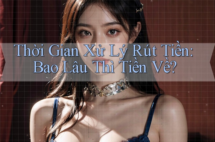 Thời Gian Xử Lý Rút Tiền: Bao Lâu Thì Tiền Về? Thời Gian Xử Lý Rút Tiền: Bao Lâu Thì Tiền Về?
