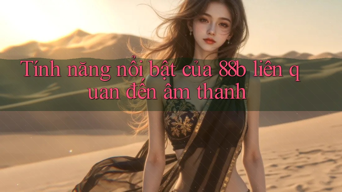 Tính năng nổi bật của 88b liên quan đến âm thanh Tính năng nổi bật của 88b liên quan đến âm thanh