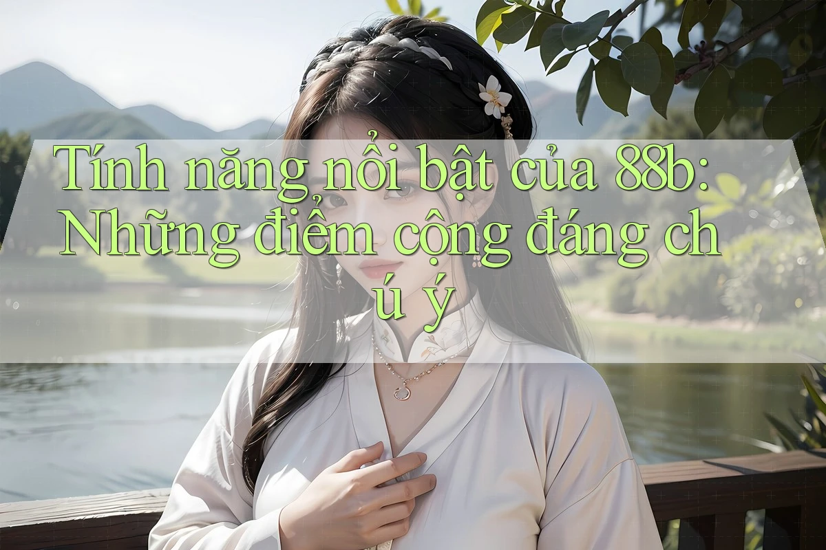 Tính năng nổi bật của 88b: Những điểm cộng đáng chú ý Tính năng nổi bật của 88b: Những điểm cộng đáng chú ý