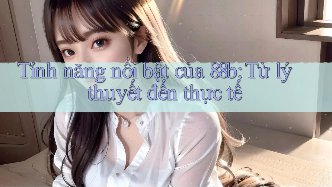 Tính năng nổi bật của 88b: Từ lý thuyết đến thực tế Tính năng nổi bật của 88b: Từ lý thuyết đến thực tế
