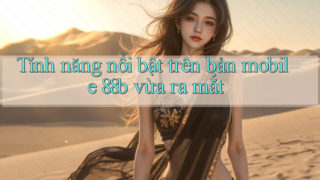 Tính năng nổi bật trên bản mobile 88b vừa ra mắt Tính năng nổi bật trên bản mobile 88b vừa ra mắt