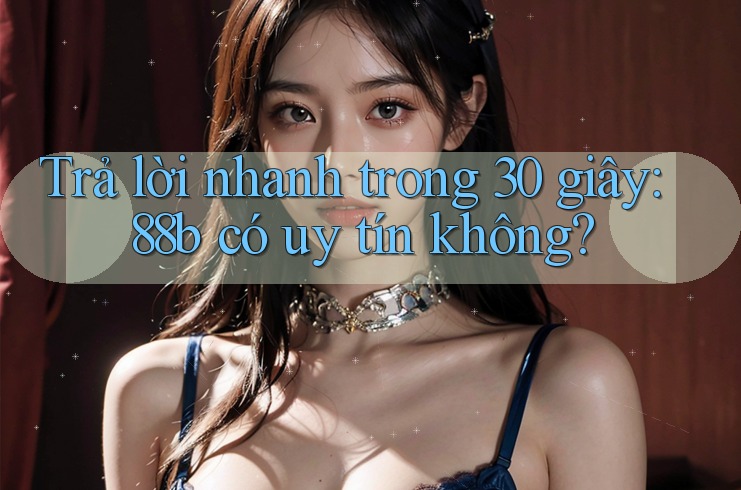 Trả lời nhanh trong 30 giây: 88b có uy tín không? Trả lời nhanh trong 30 giây: 88b có uy tín không?