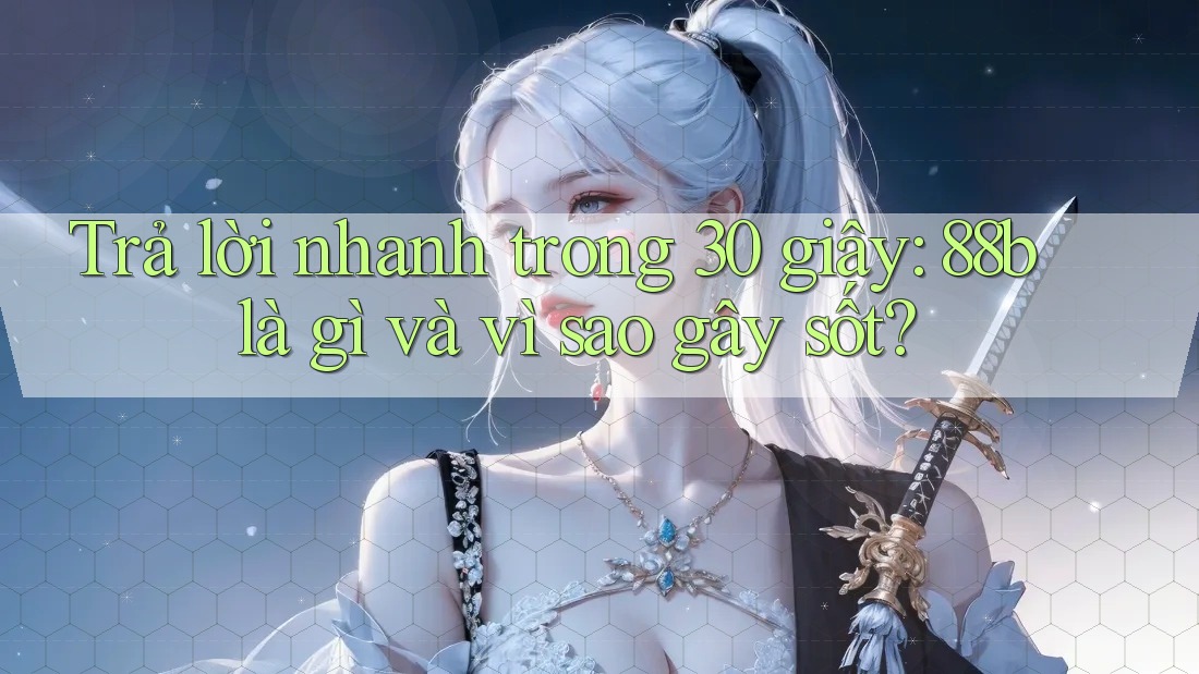 Trả lời nhanh trong 30 giây: 88b là gì và vì sao gây sốt? Trả lời nhanh trong 30 giây: 88b là gì và vì sao gây sốt?