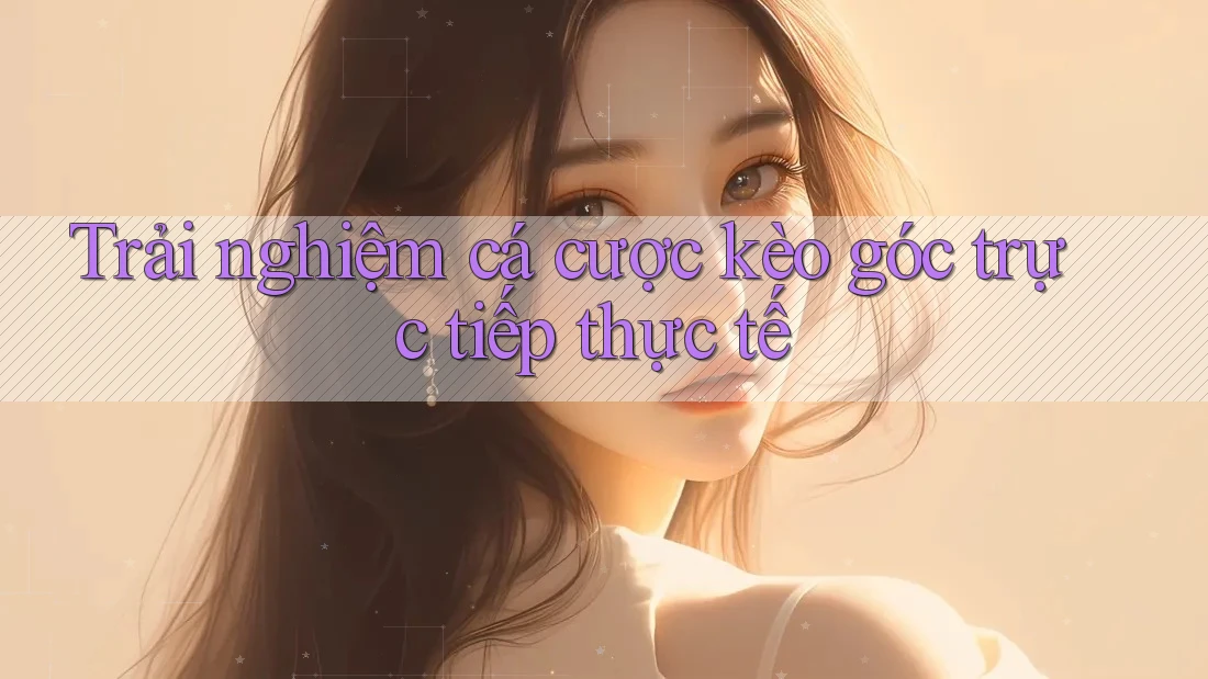 Trải nghiệm cá cược kèo góc trực tiếp thực tế Trải nghiệm cá cược kèo góc trực tiếp thực tế