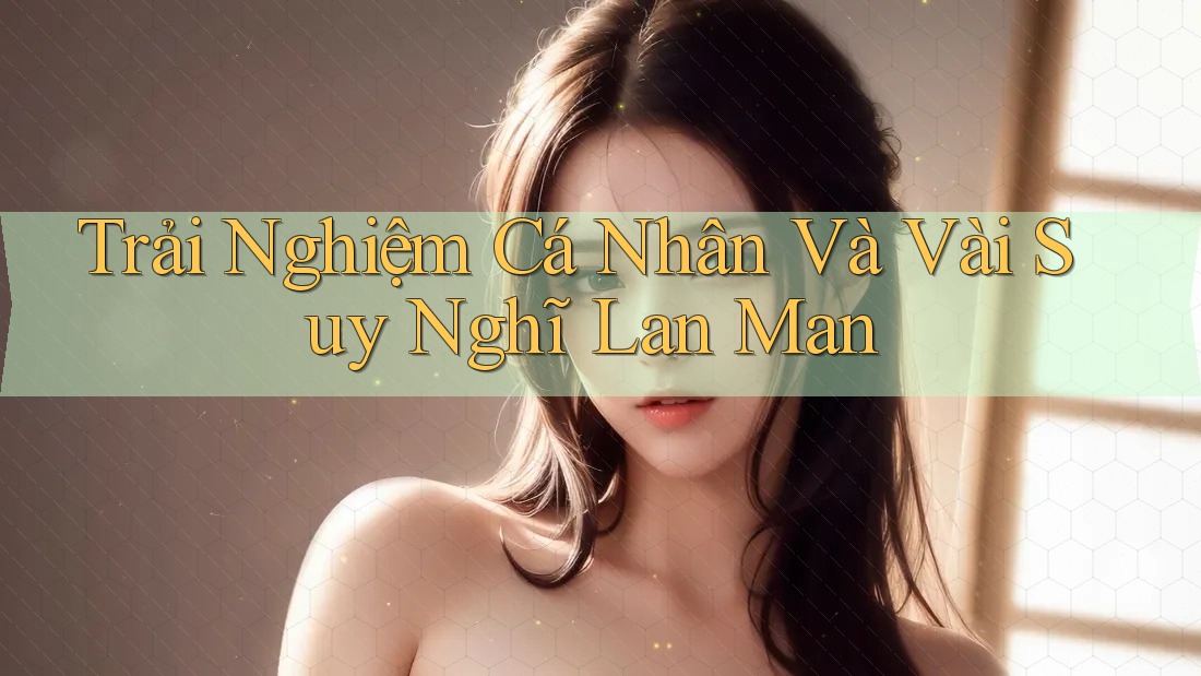 Trải Nghiệm Cá Nhân Và Vài Suy Nghĩ Lan Man Trải Nghiệm Cá Nhân Và Vài Suy Nghĩ Lan Man