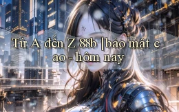 Từ A đến Z 88b bảo mật cao   hôm nay