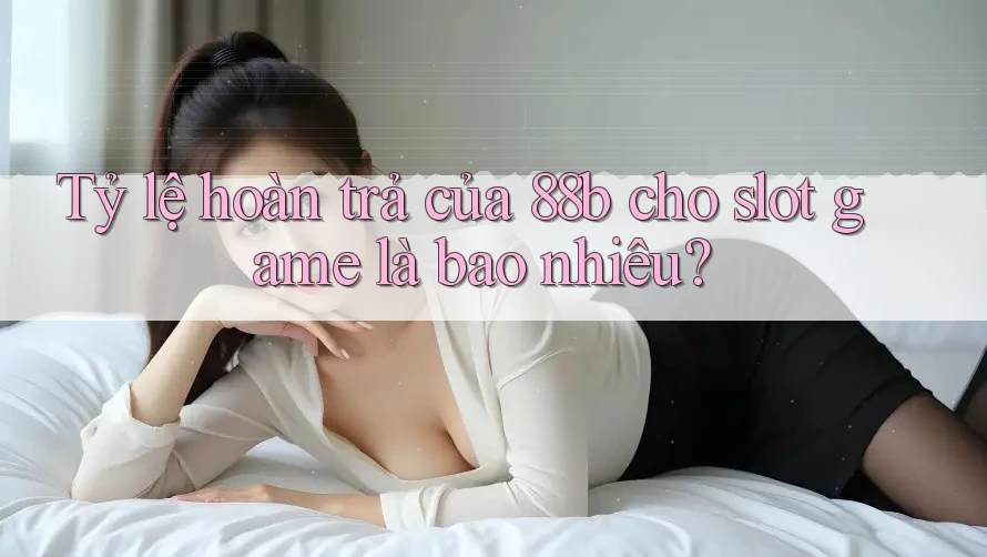 Tỷ lệ hoàn trả của 88b cho slot game là bao nhiêu? Tỷ lệ hoàn trả của 88b cho slot game là bao nhiêu?