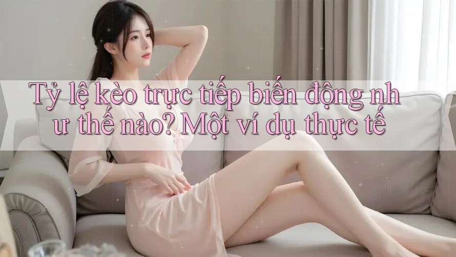 Tỷ lệ kèo trực tiếp biến động như thế nào? Một ví dụ thực tế Tỷ lệ kèo trực tiếp biến động như thế nào? Một ví dụ thực tế