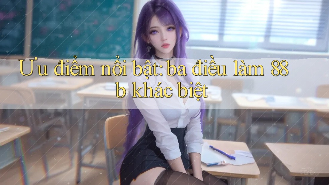 Ưu điểm nổi bật: ba điều làm 88b khác biệt Ưu điểm nổi bật: ba điều làm 88b khác biệt