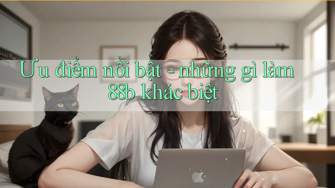Ưu điểm nổi bật - những gì làm 88b khác biệt Ưu điểm nổi bật - những gì làm 88b khác biệt