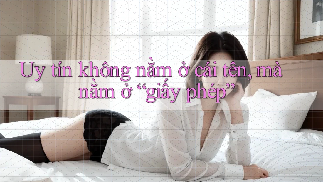 Uy tín không nằm ở cái tên, mà nằm ở “giấy phép” Uy tín không nằm ở cái tên, mà nằm ở “giấy phép”