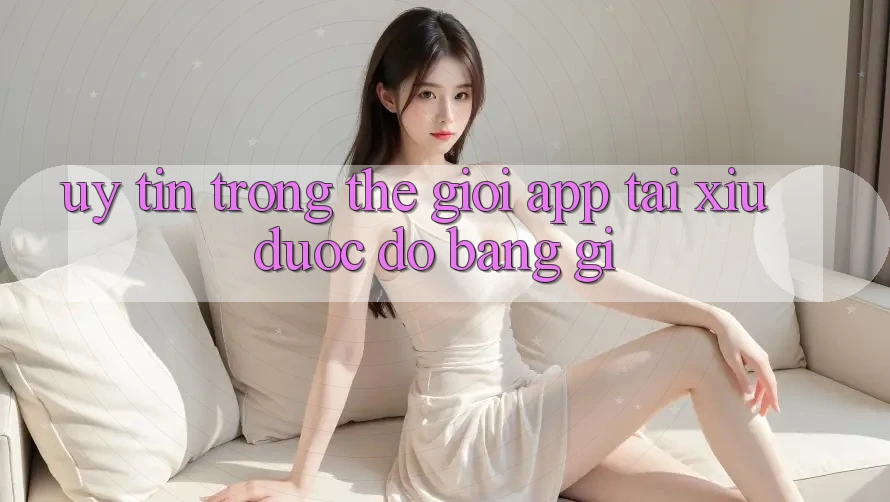 “Uy tín” trong thế giới app tài xỉu được đo bằng gì? “Uy tín” trong thế giới app tài xỉu được đo bằng gì?