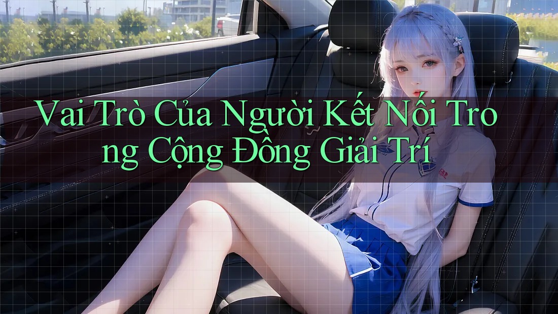 Vai Trò Của Người Kết Nối Trong Cộng Đồng Giải Trí Vai Trò Của Người Kết Nối Trong Cộng Đồng Giải Trí