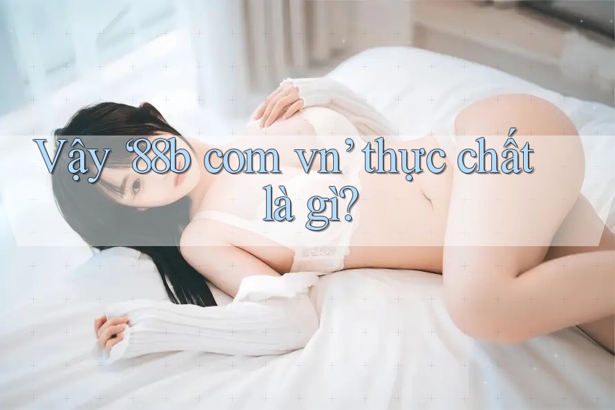 Vậy ‘88b com vn’ thực chất là gì?