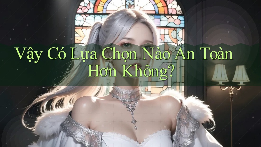 Vậy có lựa chọn nào an toàn hơn không? Vậy có lựa chọn nào an toàn hơn không?