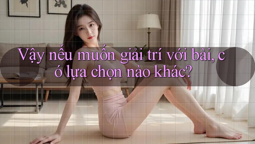 Vậy nếu muốn giải trí với bài, có lựa chọn nào khác? Vậy nếu muốn giải trí với bài, có lựa chọn nào khác?