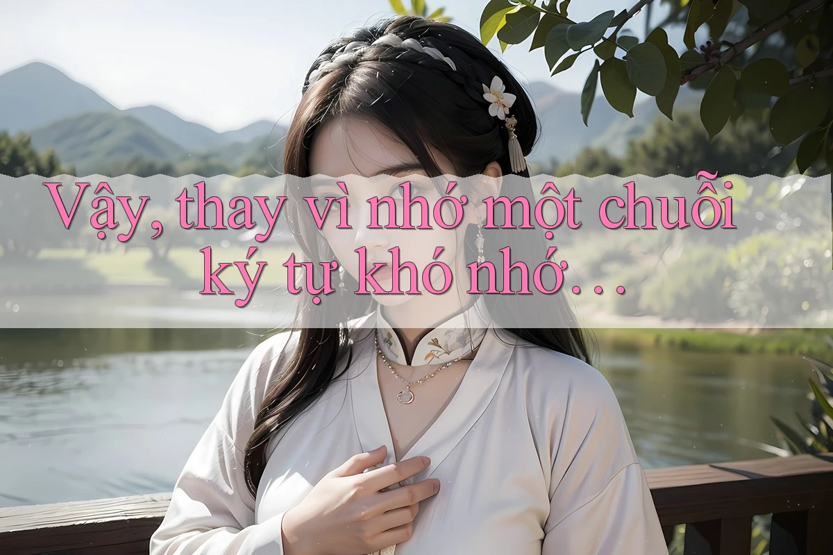 Vậy, thay vì nhớ một chuỗi ký tự khó nhớ… Vậy, thay vì nhớ một chuỗi ký tự khó nhớ…