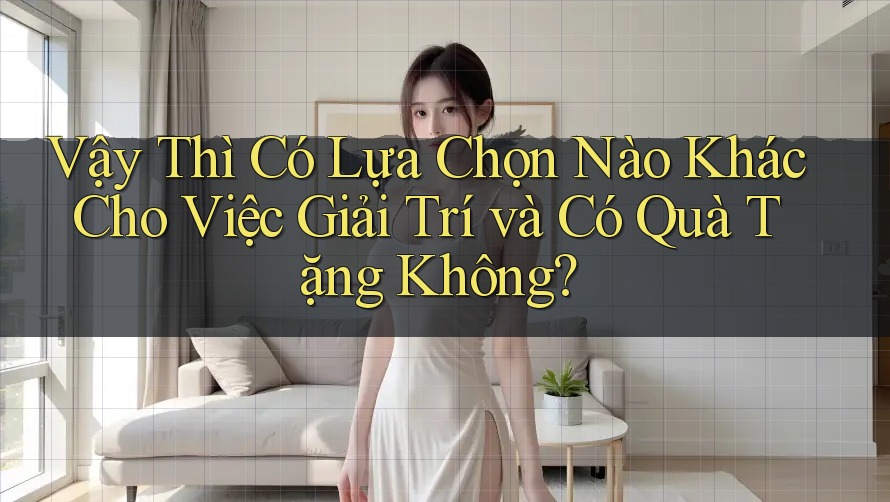 Vậy Thì Có Lựa Chọn Nào Khác Cho Việc Giải Trí và Có Quà Tặng Không? Vậy Thì Có Lựa Chọn Nào Khác Cho Việc Giải Trí và Có Quà Tặng Không?