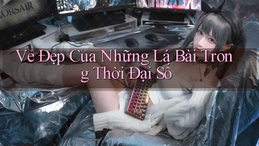 Vẻ Đẹp Của Những Lá Bài Trong Thời Đại Số Vẻ Đẹp Của Những Lá Bài Trong Thời Đại Số