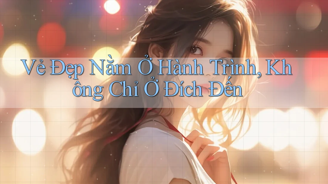 Vẻ Đẹp Nằm Ở Hành Trình, Không Chỉ Ở Đích Đến Vẻ Đẹp Nằm Ở Hành Trình, Không Chỉ Ở Đích Đến