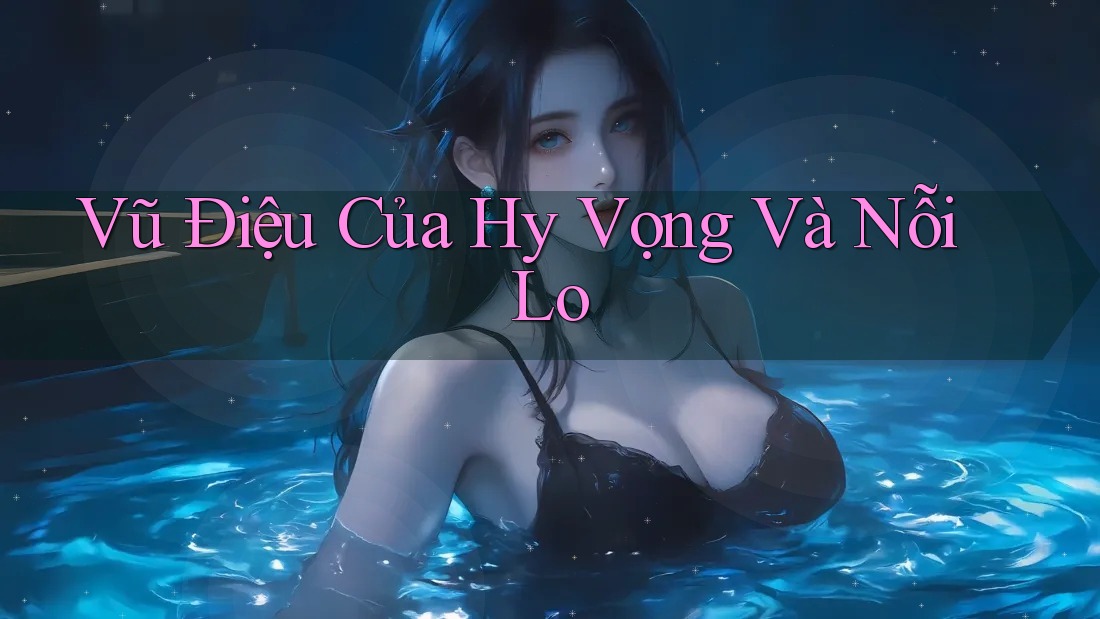 Vũ Điệu Của Hy Vọng Và Nỗi Lo Vũ Điệu Của Hy Vọng Và Nỗi Lo