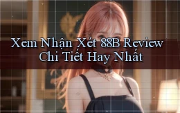 xem nhận xét 88b review chi tiết hay nhất