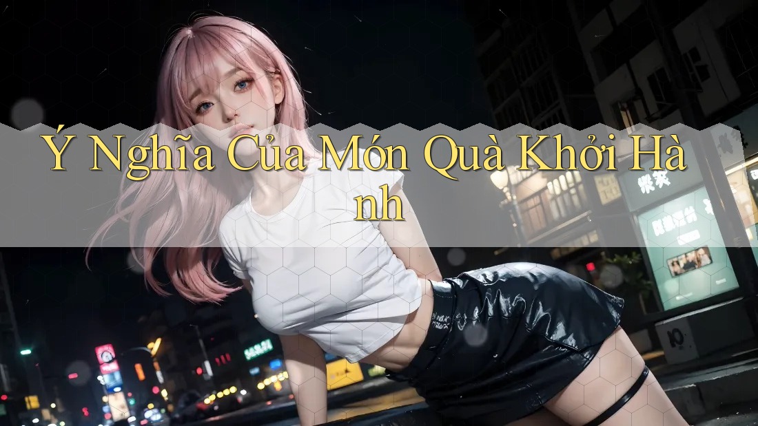 Ý Nghĩa Của Món Quà Khởi Hành Ý Nghĩa Của Món Quà Khởi Hành