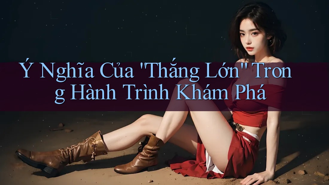 Ý Nghĩa Của “Thắng Lớn” Trong Hành Trình Khám Phá Ý Nghĩa Của “Thắng Lớn” Trong Hành Trình Khám Phá