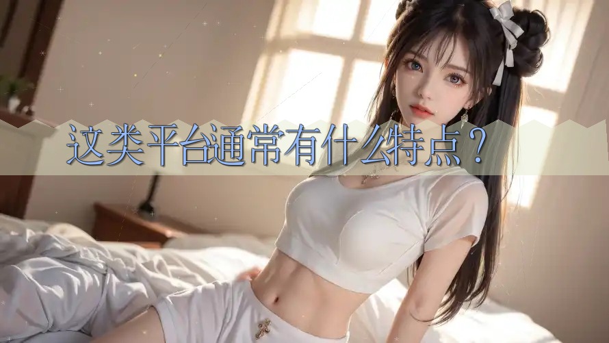 这类平台通常有什么特点? 这类平台通常有什么特点?
